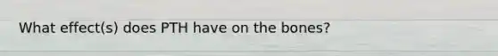 What effect(s) does PTH have on the bones?
