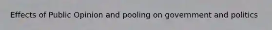 Effects of Public Opinion and pooling on government and politics