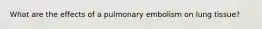 What are the effects of a pulmonary embolism on lung tissue?