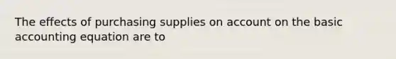 The effects of purchasing supplies on ac<a href='https://www.questionai.com/knowledge/kIt7oUhyhX-count-on' class='anchor-knowledge'>count on</a> the basic accounting equation are to