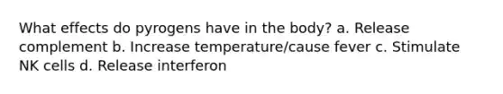 What effects do pyrogens have in the body? a. Release complement b. Increase temperature/cause fever c. Stimulate NK cells d. Release interferon