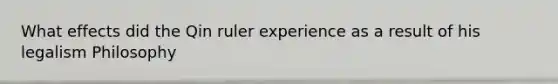 What effects did the Qin ruler experience as a result of his legalism Philosophy