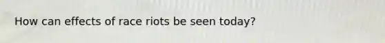 How can effects of race riots be seen today?