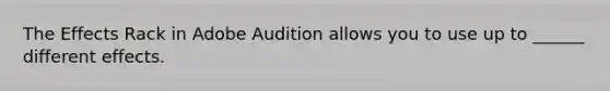 The Effects Rack in Adobe Audition allows you to use up to ______ different effects.