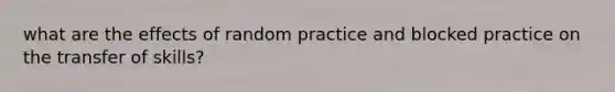 what are the effects of random practice and blocked practice on the transfer of skills?