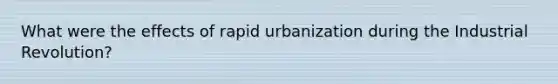 What were the effects of rapid urbanization during the Industrial Revolution?