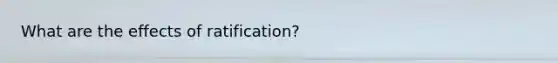 What are the effects of ratification?