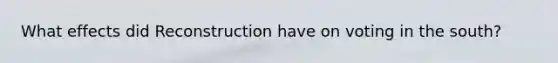 What effects did Reconstruction have on voting in the south?