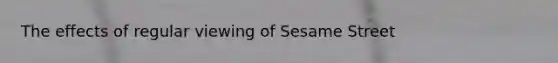 The effects of regular viewing of Sesame Street