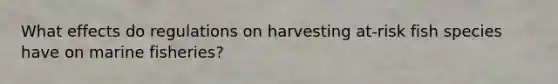 What effects do regulations on harvesting at‑risk fish species have on marine fisheries?
