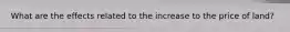 What are the effects related to the increase to the price of land?