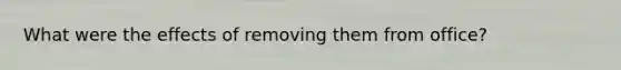 What were the effects of removing them from office?