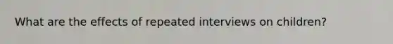 What are the effects of repeated interviews on children?