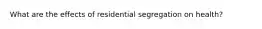 What are the effects of residential segregation on health?