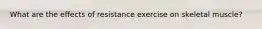 What are the effects of resistance exercise on skeletal muscle?