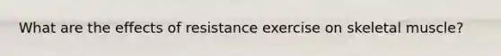 What are the effects of resistance exercise on skeletal muscle?