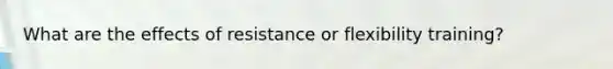 What are the effects of resistance or flexibility training?