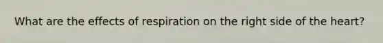 What are the effects of respiration on the right side of the heart?