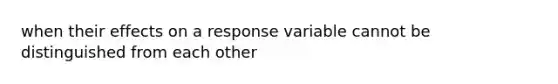 when their effects on a response variable cannot be distinguished from each other