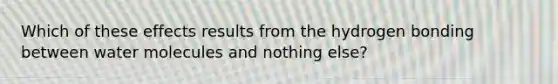 Which of these effects results from the hydrogen bonding between water molecules and nothing else?