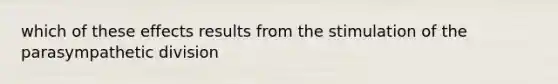 which of these effects results from the stimulation of the parasympathetic division
