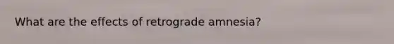 What are the effects of retrograde amnesia?