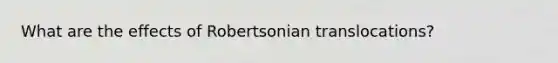 What are the effects of Robertsonian translocations?