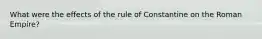 What were the effects of the rule of Constantine on the Roman Empire?