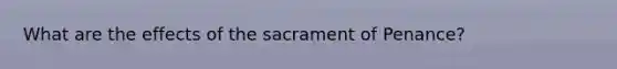 What are the effects of the sacrament of Penance?