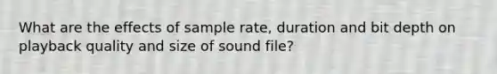 What are the effects of sample rate, duration and bit depth on playback quality and size of sound file?