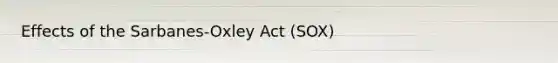 Effects of the Sarbanes-Oxley Act (SOX)