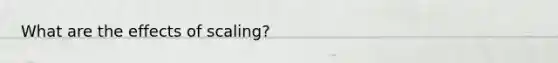 What are the effects of scaling?