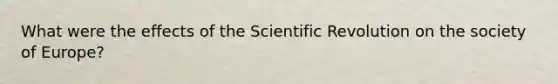 What were the effects of the Scientific Revolution on the society of Europe?