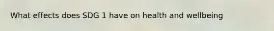 What effects does SDG 1 have on health and wellbeing