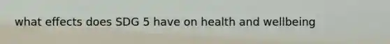 what effects does SDG 5 have on health and wellbeing