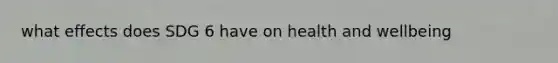 what effects does SDG 6 have on health and wellbeing