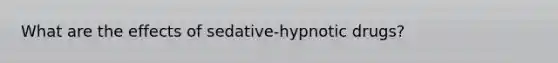 What are the effects of sedative-hypnotic drugs?