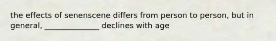 the effects of senenscene differs from person to person, but in general, ______________ declines with age