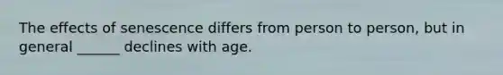 The effects of senescence differs from person to person, but in general ______ declines with age.