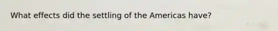 What effects did the settling of the Americas have?