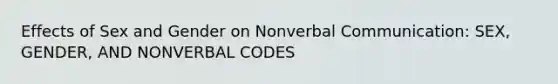 Effects of Sex and Gender on Nonverbal Communication: SEX, GENDER, AND NONVERBAL CODES