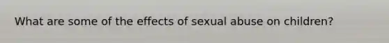 What are some of the effects of sexual abuse on children?