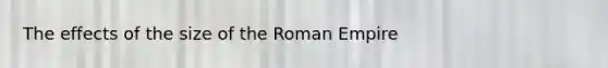 The effects of the size of the Roman Empire