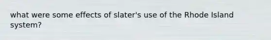 what were some effects of slater's use of the Rhode Island system?