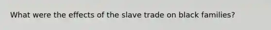 What were the effects of the slave trade on black families?