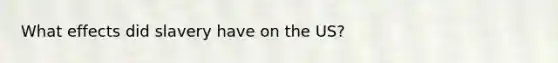 What effects did slavery have on the US?