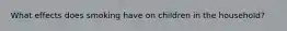 What effects does smoking have on children in the household?