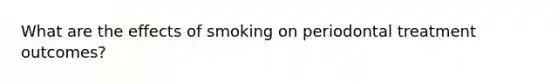 What are the effects of smoking on periodontal treatment outcomes?