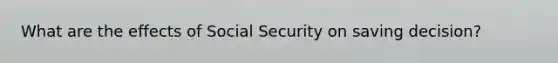 What are the effects of Social Security on saving decision?