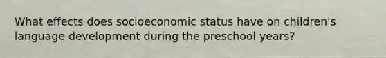 What effects does socioeconomic status have on children's language development during the preschool years?